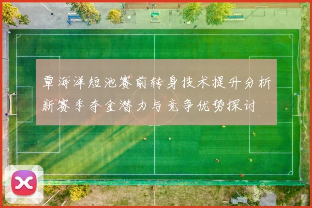 覃海洋短池赛前转身技术提升分析新赛季夺金潜力与竞争优势探讨