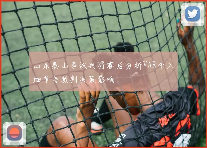 山东泰山争议判罚赛后分析VAR介入细节与裁判决策影响