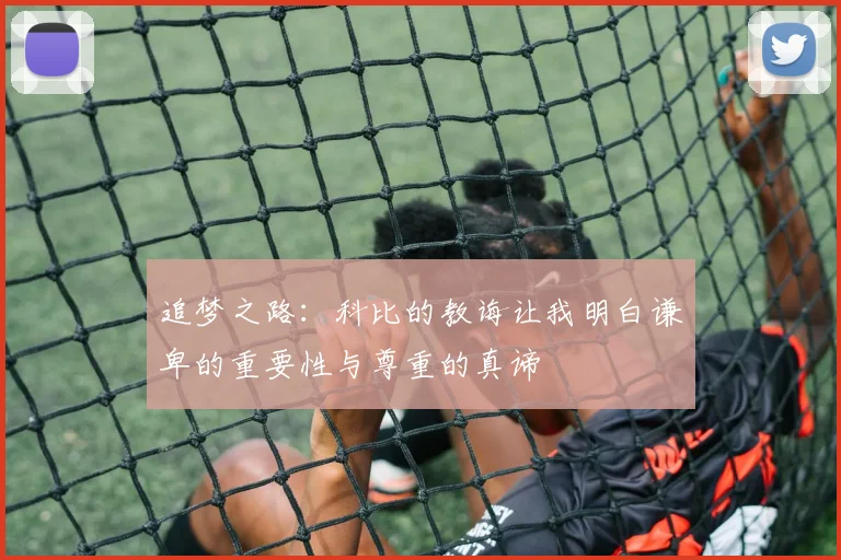 追梦之路：科比的教诲让我明白谦卑的重要性与尊重的真谛