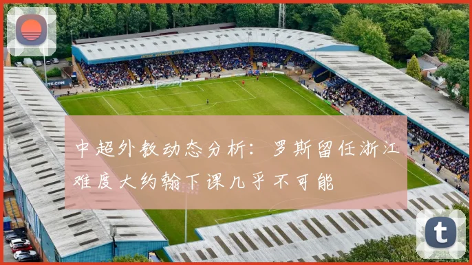 中超外教动态分析：罗斯留任浙江难度大约翰下课几乎不可能