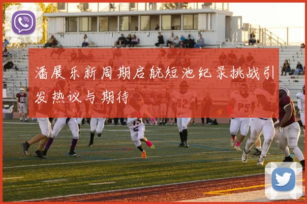 潘展乐新周期启航短池纪录挑战引发热议与期待